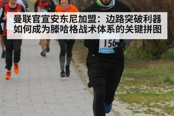 曼联官宣安东尼加盟:边路突破利器如何成为滕哈格战术体系的关键拼图