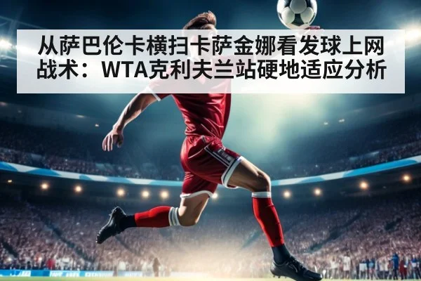 从萨巴伦卡横扫卡萨金娜看发球上网战术：WTA克利夫兰站硬地适应分析