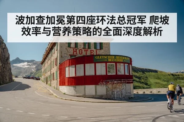 波加查加冕第四座环法总冠军 爬坡效率与营养策略的全面深度解析
